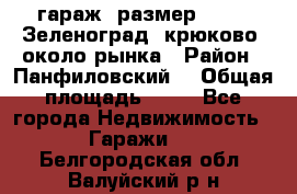 гараж, размер  6*4 , Зеленоград, крюково, около рынка › Район ­ Панфиловский  › Общая площадь ­ 24 - Все города Недвижимость » Гаражи   . Белгородская обл.,Валуйский р-н